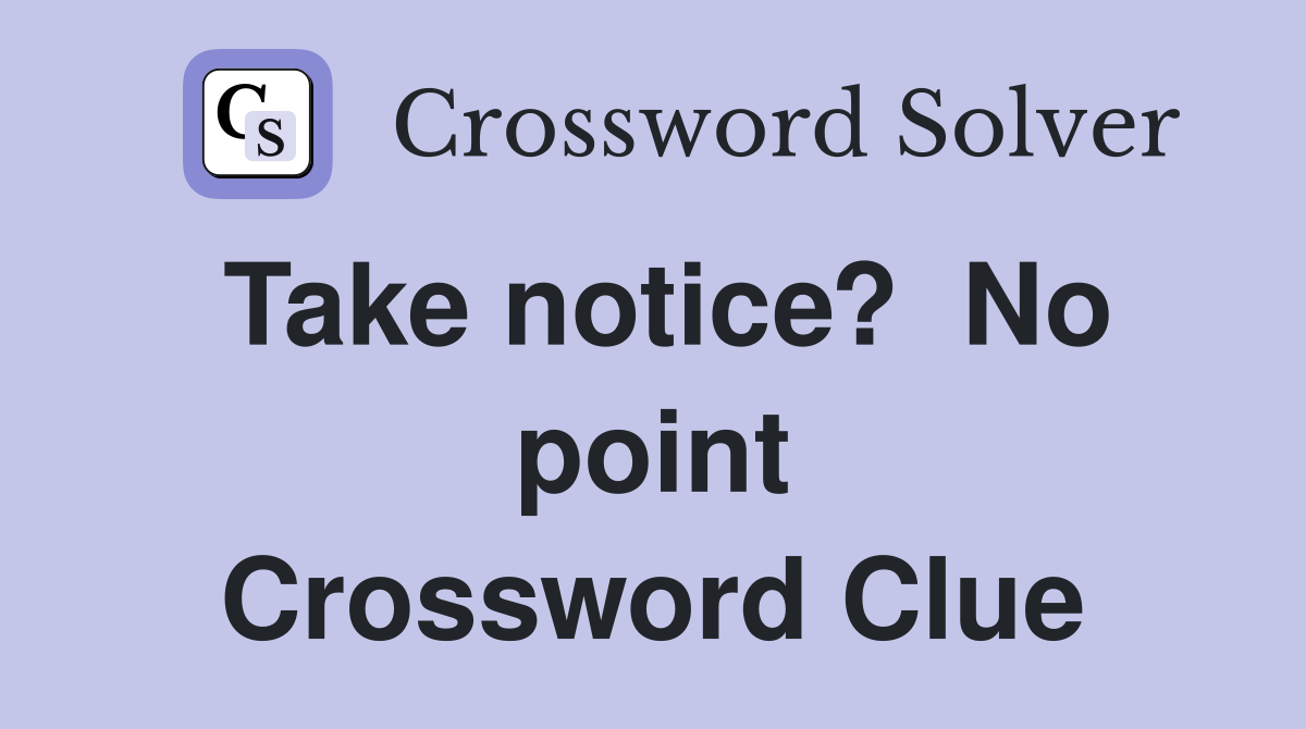 Take notice? No point Crossword Clue Answers Crossword Solver